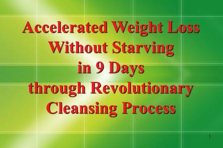 1 1 Accelerated Weight Loss Without Starving in 9 Days through Revolutionary Cleansing Process.