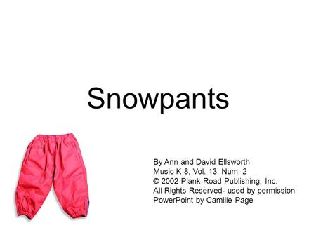 Snowpants By Ann and David Ellsworth Music K-8, Vol. 13, Num. 2 © 2002 Plank Road Publishing, Inc. All Rights Reserved- used by permission PowerPoint.