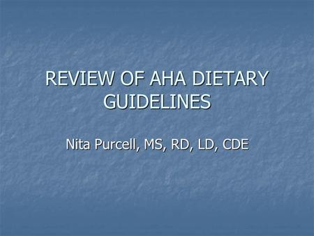 REVIEW OF AHA DIETARY GUIDELINES Nita Purcell, MS, RD, LD, CDE.