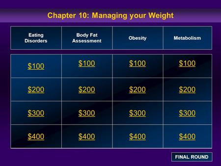 Chapter 10: Managing your Weight $100 $200 $300 $400 $100$100$100 $200 $300 $400 Eating Disorders Body Fat Assessment ObesityMetabolism FINAL ROUND.