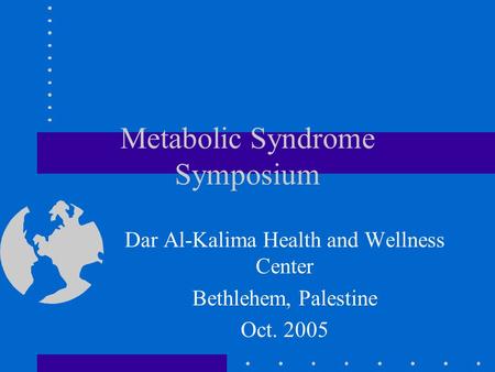 Metabolic Syndrome Symposium Dar Al-Kalima Health and Wellness Center Bethlehem, Palestine Oct. 2005.