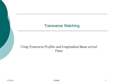 5/3/2015J-PARC1 Transverse Matching Using Transverse Profiles and Longitudinal Beam arrival Times.