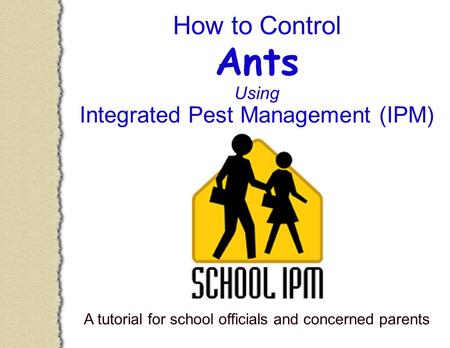 How to Control Ants Using Integrated Pest Management (IPM) A tutorial for school officials and concerned parents.