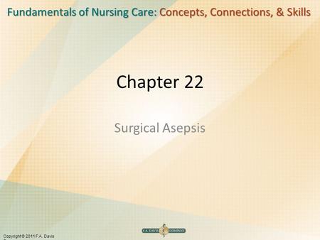 Fundamentals of Nursing Care: Concepts, Connections, & Skills Copyright © 2011 F.A. Davis Company Chapter 22 Surgical Asepsis.