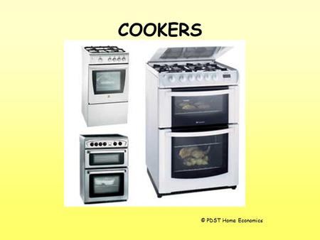 COOKERS © PDST Home Economics. COOKERS Cookers can be fuelled by many different methods: –gas –electricity –combination of both –solid fuel –oil.