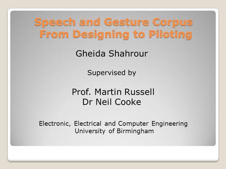 Speech and Gesture Corpus From Designing to Piloting Gheida Shahrour Supervised by Prof. Martin Russell Dr Neil Cooke Electronic, Electrical and Computer.