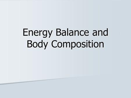 Energy Balance and Body Composition. Energy Balance Type of energy Amount at one time Timing of meals Energy stored in body Energy INTAKE Metabolism Daily.