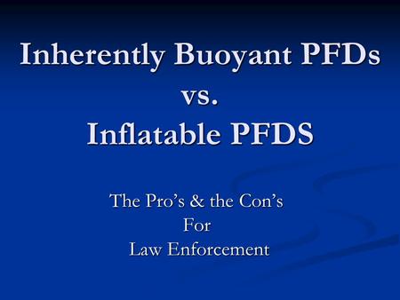 Inherently Buoyant PFDs vs. Inflatable PFDS The Pro’s & the Con’s For Law Enforcement Law Enforcement.