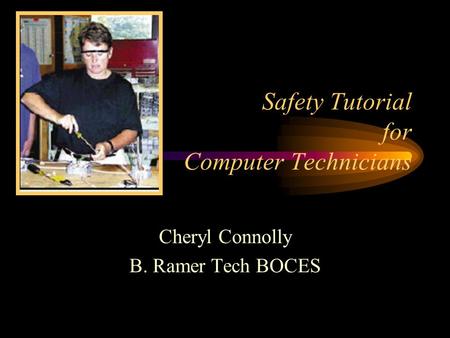 Safety Tutorial for Computer Technicians Cheryl Connolly B. Ramer Tech BOCES.