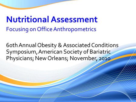 Nutritional Assessment Focusing on Office Anthropometrics 60th Annual Obesity & Associated Conditions Symposium, American Society of Bariatric Physicians;
