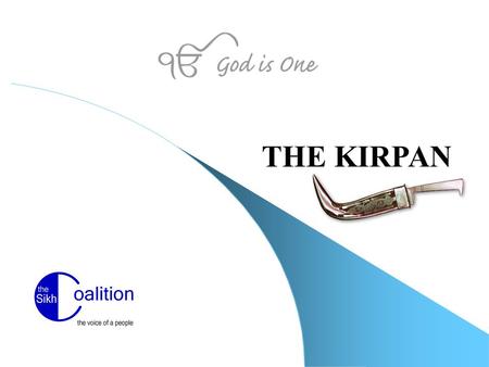 THE KIRPAN. www.sikhcoalition.org The Kirpan An emblem of courage and self-defense Symbolizes dignity and self-reliance - the capacity and readiness to.