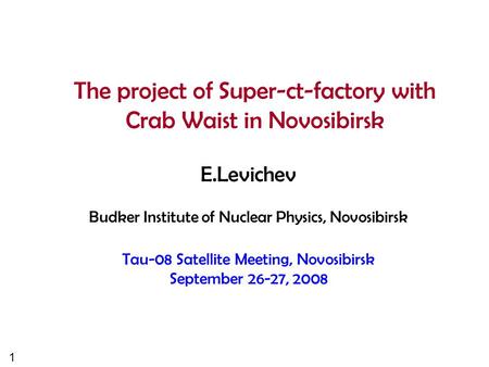 1 The project of Super-ct-factory with Crab Waist in Novosibirsk E.Levichev Budker Institute of Nuclear Physics, Novosibirsk Tau-08 Satellite Meeting,
