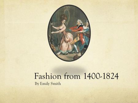 Fashion from 1400-1824 By Emily Smith.