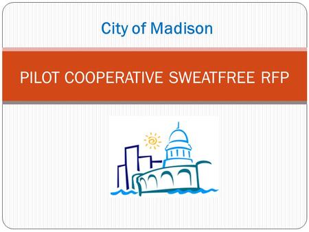 City of Madison PILOT COOPERATIVE SWEATFREE RFP. BACKGROUND 1. Purpose of Coop Contract 2. “Piggyback” Model vs. Joint Solicitation 3. Risks and Limitations.