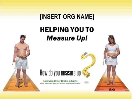 [INSERT ORG NAME] HELPING YOU TO Measure Up!. Is your waist trying to tell you something? Did you know an increased waist measurement means you have an.