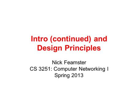 Intro (continued) and Design Principles Nick Feamster CS 3251: Computer Networking I Spring 2013.