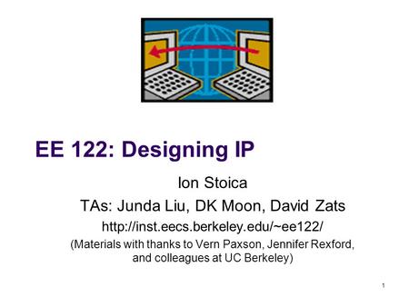 1 EE 122: Designing IP Ion Stoica TAs: Junda Liu, DK Moon, David Zats  (Materials with thanks to Vern Paxson, Jennifer.