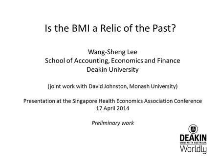 Is the BMI a Relic of the Past? Wang-Sheng Lee School of Accounting, Economics and Finance Deakin University (joint work with David Johnston, Monash University)