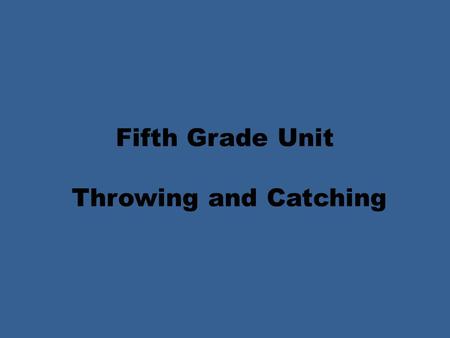Fifth Grade Unit Throwing and Catching. Fifth Grade Unit Throwing Objectives PE.5.MS.1.1 Execute combinations of more complex locomotor skills and manipulative.