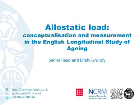 Allostatic load: conceptualisation and measurement in the English Longitudinal Study of Ageing Sanna Read and Emily Grundy 