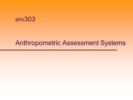 Anthropometric Assessment Systems BPK 303. Anthropometric Assessments  Comparison of Anthropometric measures to normative data.  Measures intended to.