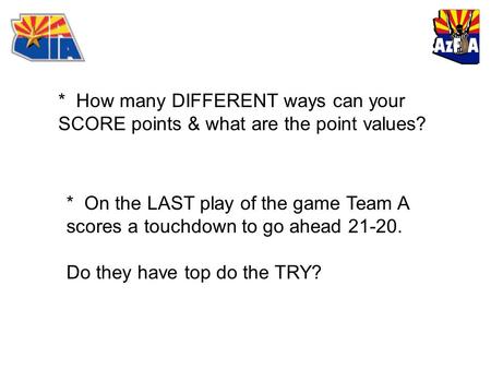 * How many DIFFERENT ways can your SCORE points & what are the point values? * On the LAST play of the game Team A scores a touchdown to go ahead 21-20.