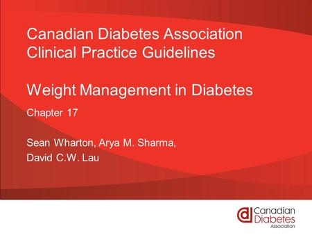 Canadian Diabetes Association Clinical Practice Guidelines Weight Management in Diabetes Chapter 17 Sean Wharton, Arya M. Sharma, David C.W. Lau.