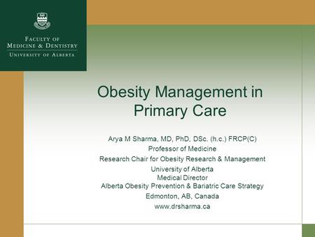 Obesity Management in Primary Care Arya M Sharma, MD, PhD, DSc. (h.c.) FRCP(C) Professor of Medicine Research Chair for Obesity Research & Management University.