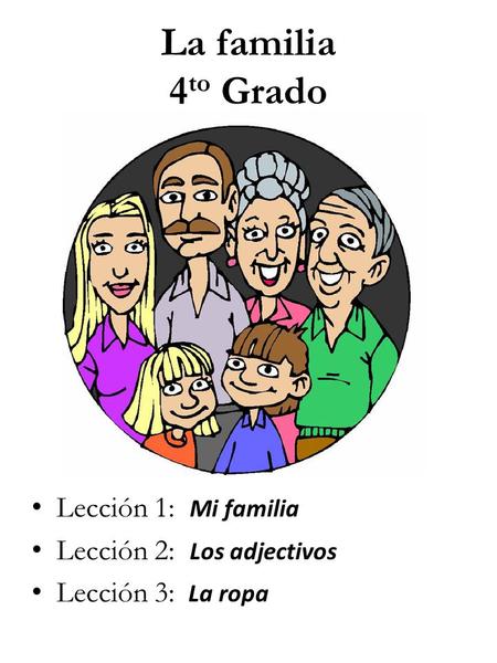 La familia 4 to Grado Lección 1: Mi familia Lección 2: Los adjectivos Lección 3: La ropa.
