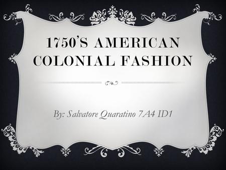 1750’S AMERICAN COLONIAL FASHION By: Salvatore Quaratino 7A4 ID1.