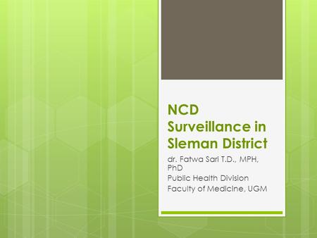 NCD Surveillance in Sleman District dr. Fatwa Sari T.D., MPH, PhD Public Health Division Faculty of Medicine, UGM.