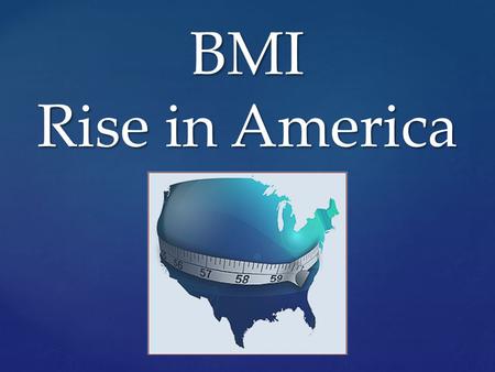 BMI Rise in America. BMI What is it? Body Mass Index (BMI)  A formula that includes height and weight to measure a person’s lean-to- fat composition.