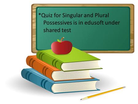 I *Quiz for Singular and Plural Possessives is in edusoft under shared test.