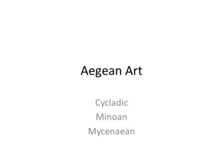 Aegean Art Cycladic Minoan Mycenaean. About the Aegean People Seafarers Traded with ancient Egypt and near East Peaceful Possible gender equality Significant.