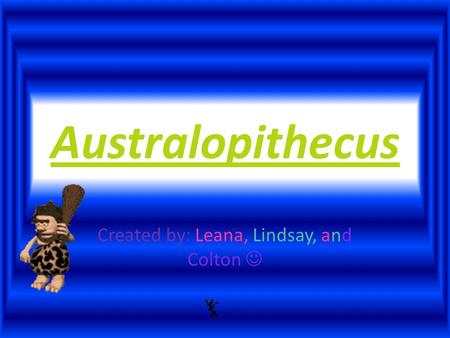 Australopithecus Created by: Leana, Lindsay, and Colton.
