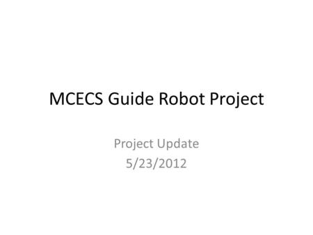 MCECS Guide Robot Project Project Update 5/23/2012.