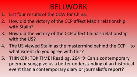 BELLWORK 1.List four results of the CCW for China. 2.How did the victory of the CCP affect Mao’s relationship with Stalin? 3.How did the victory of the.
