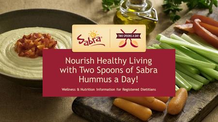 HEALTH PROFESSIONAL RESOURCE Nourish Healthy Living with Two Spoons of Sabra Hummus a Day! Wellness & Nutrition Information for Registered Dietitians.