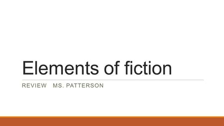 Elements of fiction REVIEW MS. PATTERSON. Story elements 1.The time and location in which a story takes place a)Plot b)settingc)conflict d)characterization.