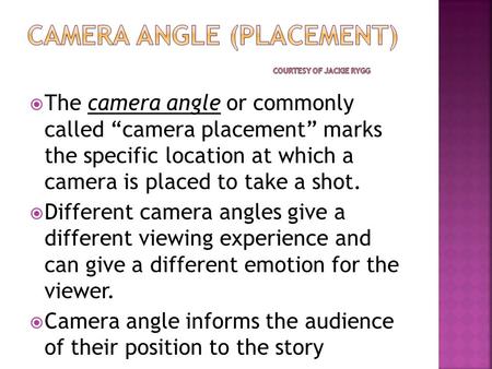  The camera angle or commonly called “camera placement” marks the specific location at which a camera is placed to take a shot.  Different camera angles.