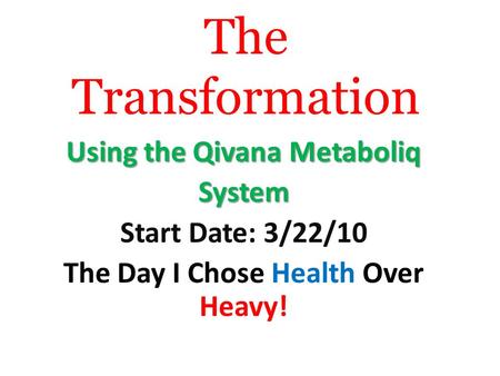 The Transformation Using the Qivana Metaboliq System Start Date: 3/22/10 The Day I Chose Health Over Heavy!