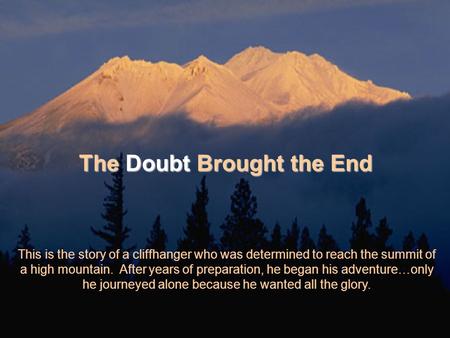 The Doubt Brought the End This is the story of a cliffhanger who was determined to reach the summit of a high mountain. After years of preparation, he.