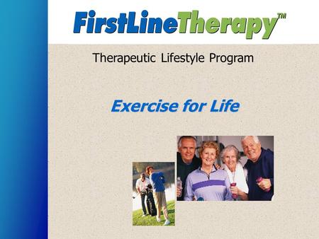 Therapeutic Lifestyle Program Exercise for Life. Topics: Benefits of exercise Body composition Measuring progress How to make exercise a part of your.