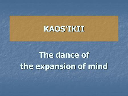 KAOS’IKII The dance of the expansion of mind. Kaos’ikii is a dance that was invented by Shrii Shrii Anandamurti (Baba). It is a psycho-physical exercise.