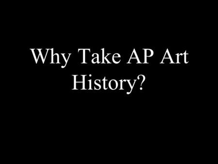 Why Take AP Art History?. To study Cave Men Priests Sculptors architects Goddesses.