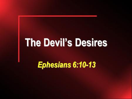 The Devil’s Desires Ephesians 6:10-13. 2 We wrestle against… Wrestling: a contest between two in which each endeavors to throw the other, and which is.