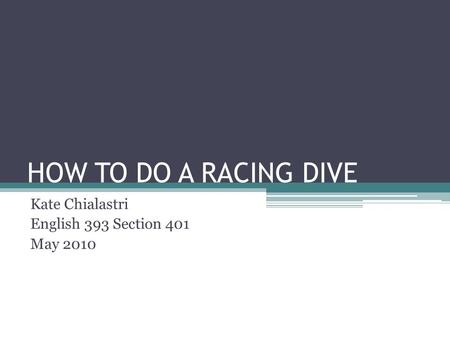 HOW TO DO A RACING DIVE Kate Chialastri English 393 Section 401 May 2010.