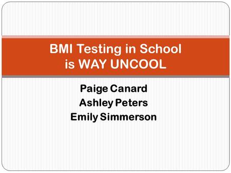 Paige Canard Ashley Peters Emily Simmerson BMI Testing in School is WAY UNCOOL.
