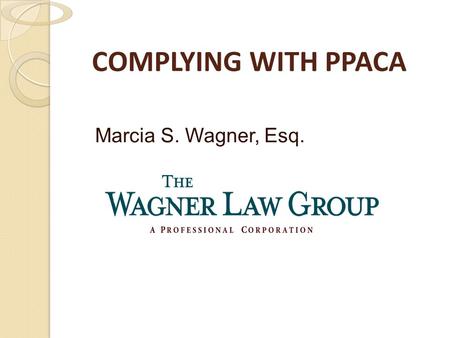 COMPLYING WITH PPACA Marcia S. Wagner, Esq.. 2 Introduction Legislation ◦ Patient Protection and Affordable Care Act ◦ Health Care and Education Affordability.