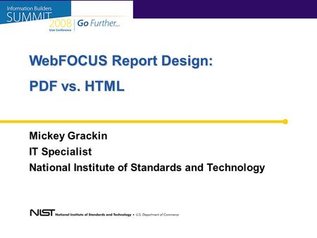 Mickey Grackin IT Specialist National Institute of Standards and Technology WebFOCUS Report Design: PDF vs. HTML.